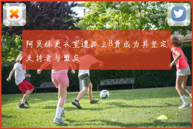阿莫林更衣室遭孤立B费成为其坚定支持者与盟友