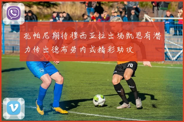 孔帕尼期待穆西亚拉出场凯恩有潜力传出德布劳内式精彩助攻