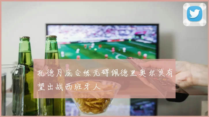 孔德月底合练无碍佩德里奥尔莫有望出战西班牙人