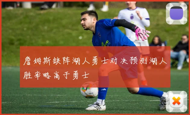 詹姆斯缺阵湖人勇士对决预测湖人胜率略高于勇士