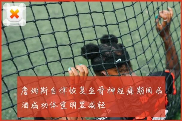 詹姆斯自律恢复坐骨神经痛期间戒酒成功体重明显减轻