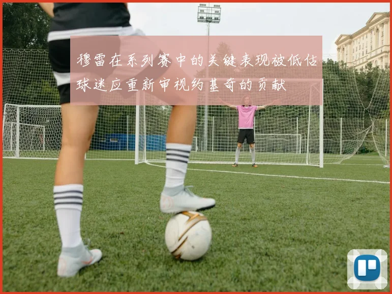 穆雷在系列赛中的关键表现被低估球迷应重新审视约基奇的贡献