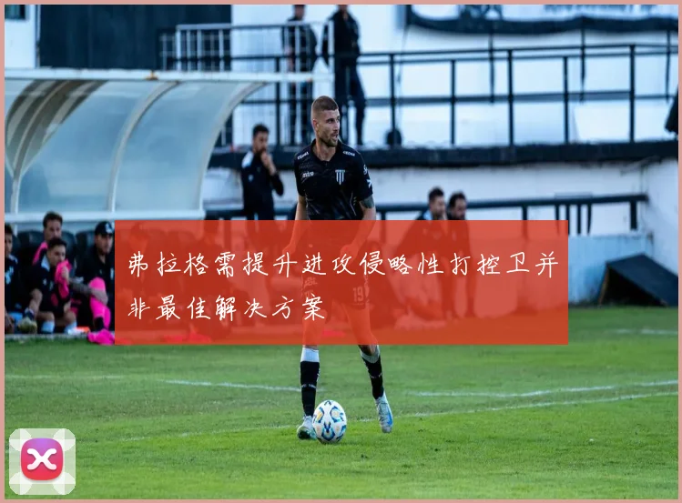 弗拉格需提升进攻侵略性打控卫并非最佳解决方案