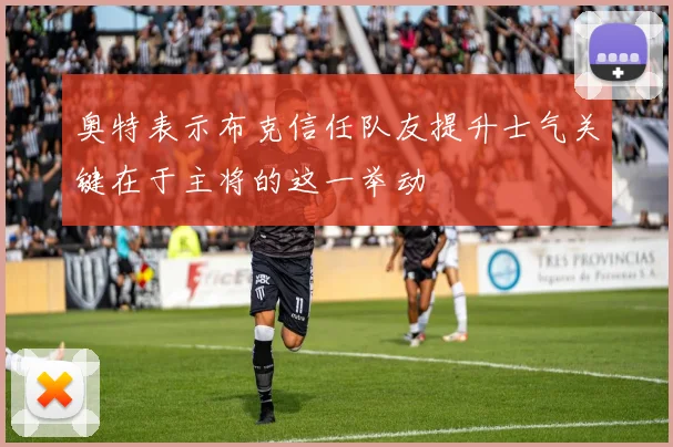 奥特表示布克信任队友提升士气关键在于主将的这一举动