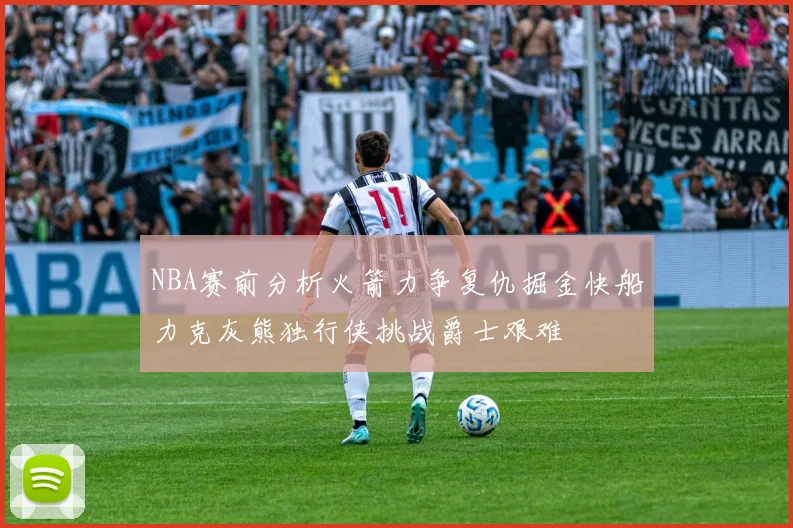 NBA赛前分析火箭力争复仇掘金快船力克灰熊独行侠挑战爵士艰难