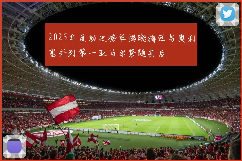 2025年度助攻榜单揭晓梅西与奥利塞并列第一亚马尔紧随其后