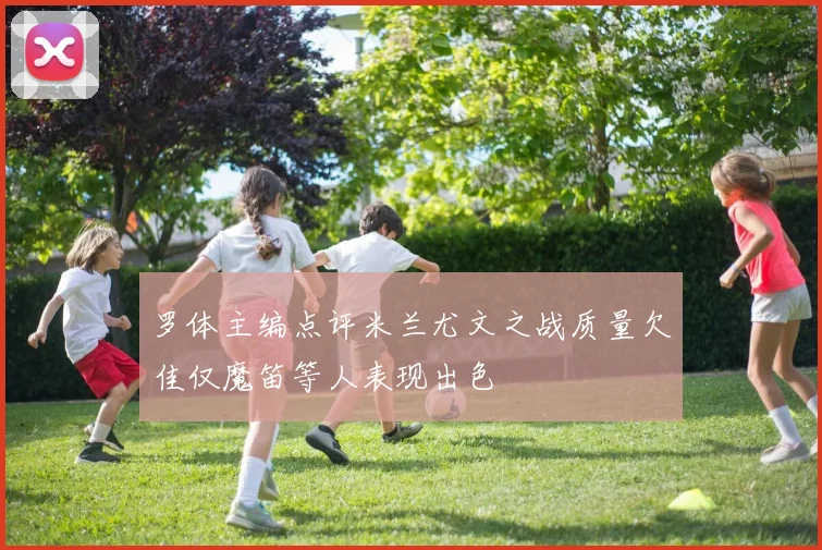 罗体主编点评米兰尤文之战质量欠佳仅魔笛等人表现出色