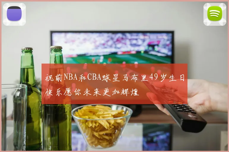 祝前NBA和CBA球星马布里49岁生日快乐愿你未来更加辉煌