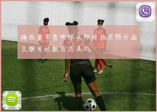 梅西童年首件球衣即将拍卖预计成交额可达数百万美元