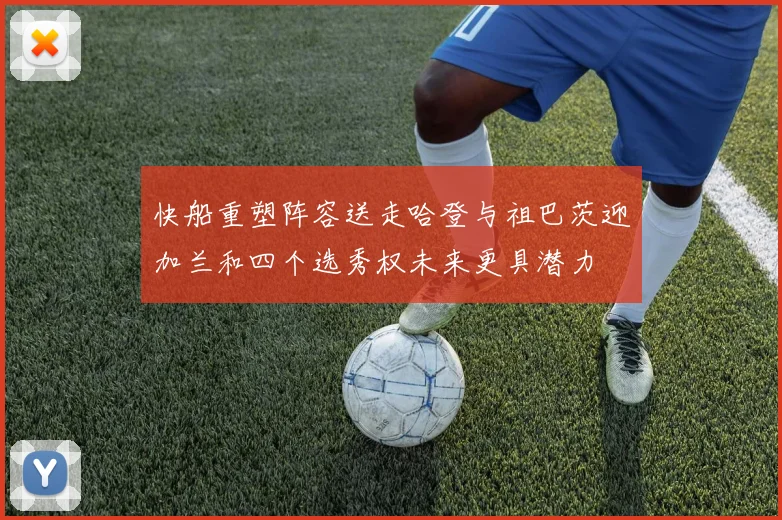 快船重塑阵容送走哈登与祖巴茨迎加兰和四个选秀权未来更具潜力