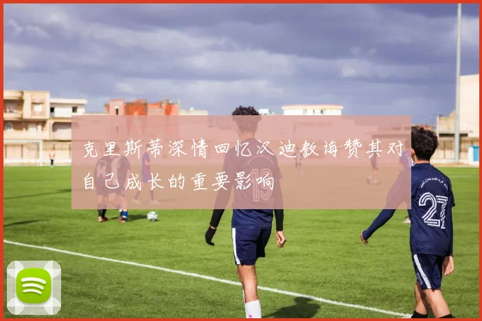 克里斯蒂深情回忆汉迪教诲赞其对自己成长的重要影响