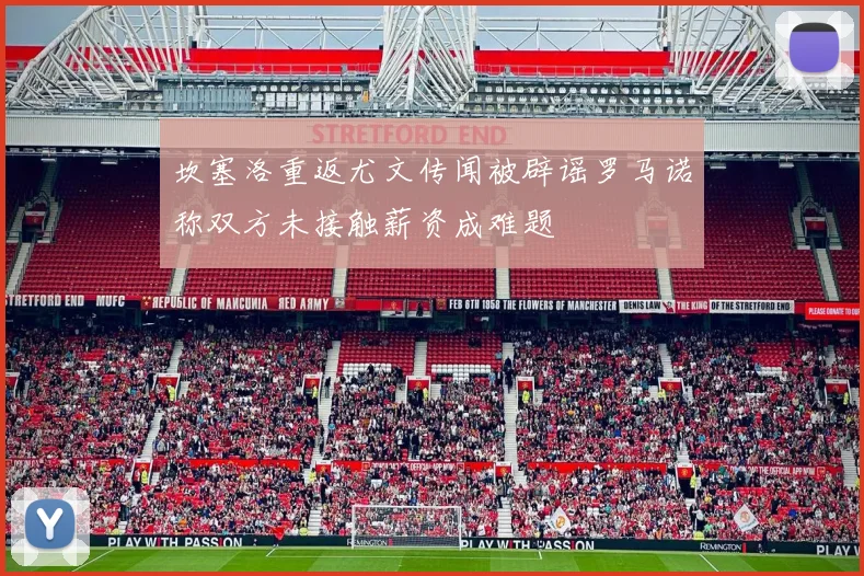 坎塞洛重返尤文传闻被辟谣罗马诺称双方未接触薪资成难题