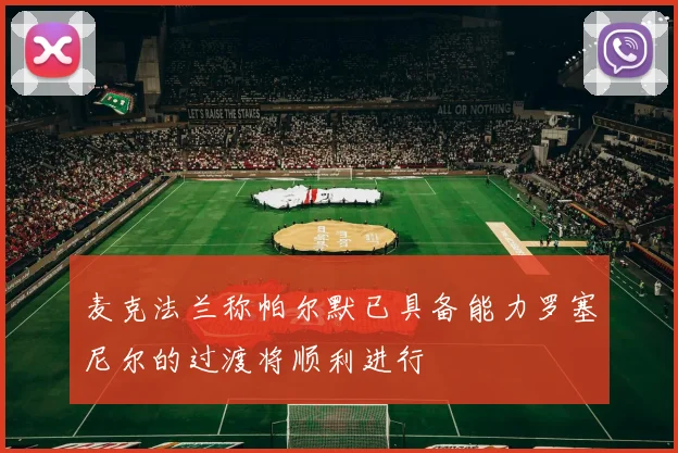 麦克法兰称帕尔默已具备能力罗塞尼尔的过渡将顺利进行