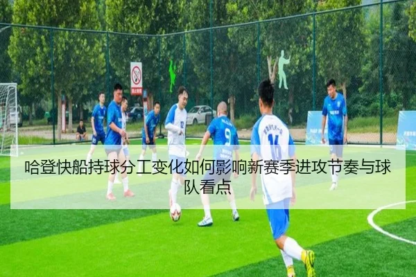 哈登快船持球分工变化如何影响新赛季进攻节奏与球队看点 - kaiyun
